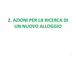 2. AZIONI PER LA RICERCA DI
UN NUOVO ALLOGGIO
7
 