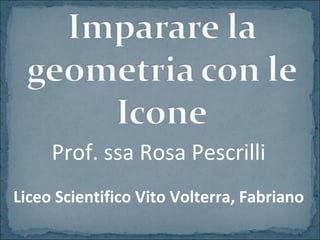 Prof. ssa Rosa Pescrilli
Liceo Scientifico Vito Volterra, Fabriano

 