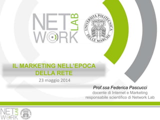 IL MARKETING NELL’EPOCA
DELLA RETE
Prof.ssa Federica Pascucci
docente di Internet e Marketing
responsabile scientifico di Network Lab
23 maggio 2014
 
