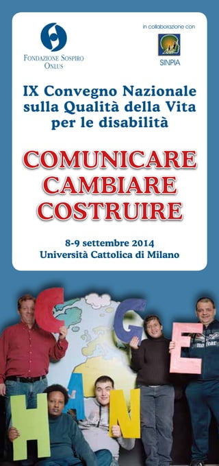 COMUNICARE
CAMBIARE
COSTRUIRE
in collaborazione con
SINPIA
8-9 settembre 2014
Università Cattolica di Milano
IX Convegno Nazionale
sulla Qualità della Vita
per le disabilità
 