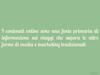 I contenuti online sono una fonte primaria di
informazione sui viaggi che supera le altre
forme di media e marketing tradizionali
@carlottagivo
 