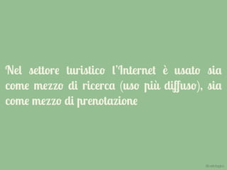 Nel settore turistico l’Internet è usato sia
come mezzo di ricerca (uso più diﬀuso), sia
come mezzo di prenotazione
@carlottagivo
 