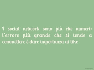 I social network sono più che numeri:
l’errore più grande che si tende a
commettere è dare importanza ai like
@carlottagivo
 