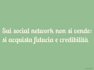 Sui social network non si vende:
si acquista ﬁducia e credibilità
@carlottagivo
 