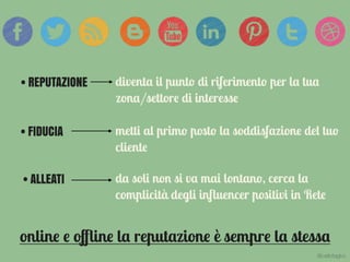 • FIDUCIA
online e oﬄine la reputazione è sempre la stessa
• REPUTAZIONE
• ALLEATI
diventa il punto di riferimento per la tua
zona/settore di interesse
metti al primo posto la soddisfazione del tuo
cliente
da soli non si va mai lontano, cerca la
complicità degli inﬂuencer positivi in Rete
@carlottagivo
 