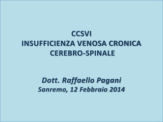 CCSVI
INSUFFICIENZA VENOSA CRONICA
CEREBRO-SPINALE
Dott. Raffaello Pagani
Sanremo, 12 Febbraio 2014
 