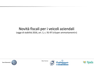 Main Partner
Novità fiscali per i veicoli aziendali
Legge di stabilità 2016, art. 1, c. 91-97 («Super ammortamenti»)
 