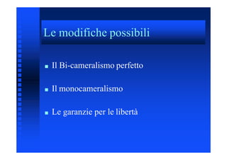 Le modifiche possibiliLe modifiche possibili
■ Il Bi-cameralismo perfetto
■ Il monocameralismo
■ Le garanzie per le libertà
 