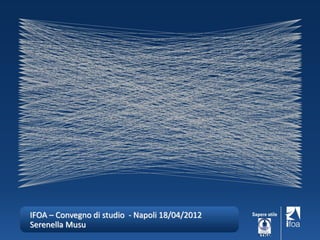 IFOA – Convegno di studio - Napoli 18/04/2012
Serenella Musu
 