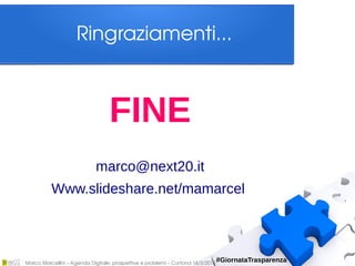 Marco Marcellini – Agenda Digitale: prospettive e problemi – Cortona 14/3/2015
#GiornataTrasparenza
Ringraziamenti...
FINE
marco@next20.it
Www.slideshare.net/mamarcel
 