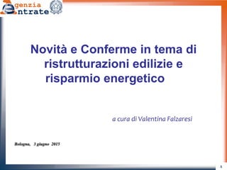 1
Bologna, 3 giugno 2015
Novità e Conferme in tema di
ristrutturazioni edilizie e
risparmio energetico
a cura di Valentina Falzaresi
 