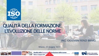 25/06/2019 1
QUALITÀ DELLA FORMAZIONE:
L'EVOLUZIONE DELLE NORME
Milano, 25 Giugno 2019
ING. GIOVANNI RENZI BRIVIO
1
 