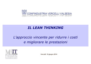 Vercelli, 10 giugno 2014
IL LEAN THINKING
L’approccio vincente per ridurre i costi
e migliorare le prestazioni
 
