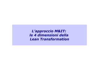 L’approccio M&IT:
le 4 dimensioni della
Lean Transformation
L’approccio M&IT:
le 4 dimensioni della
Lean Transformation
 