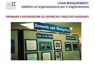 LEAN MANAGEMENT:
stabilire un’organizzazione per il miglioramento
PREMIARE E RICONOSCERE GLI SFORZI ED I RISULTATI RAGGIUNTI
 