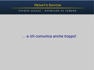 … e chi comunica anche troppo!
 