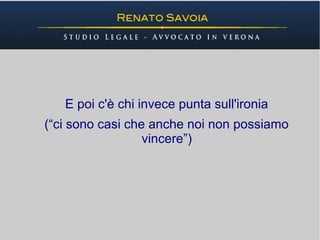 E poi c'è chi invece punta sull'ironia
(“ci sono casi che anche noi non possiamo
                  vincere”)
 