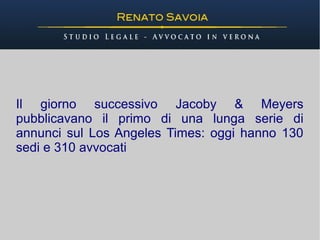Il giorno successivo Jacoby & Meyers
pubblicavano il primo di una lunga serie di
annunci sul Los Angeles Times: oggi hanno 130
sedi e 310 avvocati
 