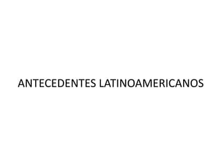 ANTECEDENTES LATINOAMERICANOS
 