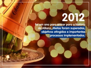 2012foi um ano para entrar para a história
da Allianz. Metas foram superadas,
objetivos atingidos e importantes
processos implementados.
 
