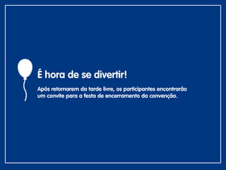 É hora de se divertir!
Após retornarem da tarde livre, os participantes encontrarão
um convite para a festa de encerramento da convenção.
 