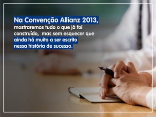 Na Convenção Allianz 2013,
mostraremos tudo o que já foi
construído, mas sem esquecer que
ainda há muito a ser escrito
nessa história de sucesso.
 