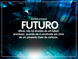 FUTURO
(território principal)
Afinal, não há dúvidas de um futuro
promissor, quando ele é construído em cima
de um presente cheio de certezas.
 