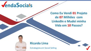 Ricardo Lima
Estrategista em Social Selling
Como Eu Vendi 01 Projeto
de 07 Milhões com
LinkedIn e Mudei minha
Vida em 10 Passos?
 