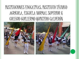 INSTITUCIONES EDUCATIVAS: INSTITUTO TÉCNICO
AGRÍCOLA, ESCUELA NORMAL SUPERIOR &
COLEGIO GUILLERMO QUINTERO CALDERÓN

 