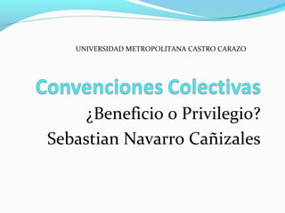 ¿Beneficio o Privilegio?
Sebastian Navarro Cañizales
UNIVERSIDAD METROPOLITANA CASTRO CARAZO
 