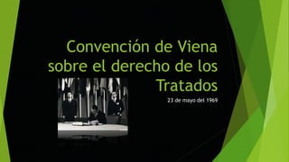Convención de Viena 
sobre el derecho de los 
Tratados 
23 de mayo del 1969 
 