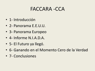 FACCARA -CCA
•   1- Introducción
•   2- Panorama E.E.U.U.
•   3- Panorama Europeo
•   4- Informe N.I.A.D.A.
•   5- El Futuro ya llegó.
•   6- Ganando en el Momento Cero de la Verdad
•   7- Conclusiones
 