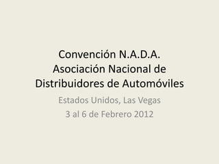 Convención N.A.D.A.
    Asociación Nacional de
Distribuidores de Automóviles
    Estados Unidos, Las Vegas
      3 al 6 de Febrero 2012
 