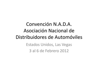 Convención N.A.D.A.
    Asociación Nacional de
Distribuidores de Automóviles
    Estados Unidos, Las Vegas
      3 al 6 de Febrero 2012
 