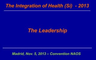 The Integration of Health (Si) - 2013

The Leadership

Madrid, Nov. 5, 2013 – Convention NAOS

 
