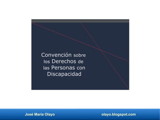 José María Olayo olayo.blogspot.com
Convención sobre
los Derechos de
las Personas con
Discapacidad
 