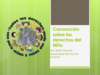 Convención
 sobre los
 derechos del
 Niño
Ma. Belén Naranjo
Universidad Técnica de
Ambato
 