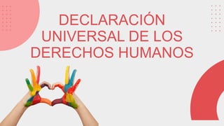 DECLARACIÓN
UNIVERSAL DE LOS
DERECHOS HUMANOS
 