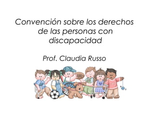Convención sobre los derechos
de las personas con
discapacidad
Prof. Claudia Russo
 
