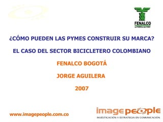 ¿CÓMO PUEDEN LAS PYMES CONSTRUIR SU MARCA? EL CASO DEL SECTOR BICICLETERO COLOMBIANO FENALCO BOGOTÁ JORGE AGUILERA  2007 