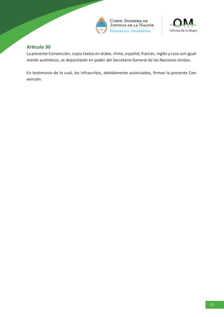 15
Artículo 30
La presente Convención, cuyos textos en árabe, chino, español, francés, inglés y ruso son igual-
mente auténticos, se depositarán en poder del Secretario General de las Naciones Unidas.
En testimonio de lo cual, los infrascritos, debidamente autorizados, firman la presente Con-
vención.
 