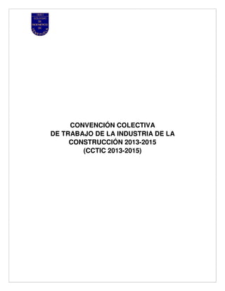 CONVENCIÓN COLECTIVA
DE TRABAJO DE LA INDUSTRIA DE LA
CONSTRUCCIÓN 2013-2015
(CCTIC 2013-2015)
 