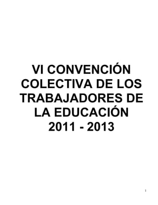 1
VI CONVENCIÓN
COLECTIVA DE LOS
TRABAJADORES DE
LA EDUCACIÓN
2011 - 2013
 