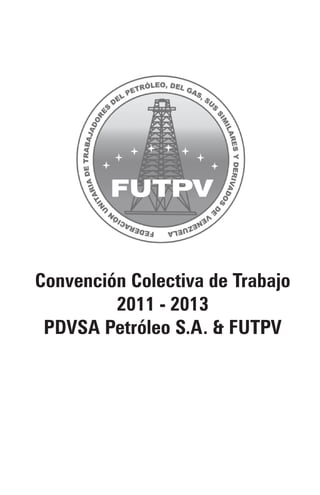 Convención Colectiva de Trabajo
2011 - 2013
PDVSA Petróleo S.A. & FUTPV
 