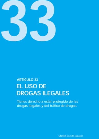 33
Tienes derecho a estar protegido de las
drogas ilegales y del tráfico de drogas.
ARTÍCULO 33
EL USO DE
DROGAS ILEGALES
UNICEF-Comité Español
INTERIOR 42 DERECHOS 8/2/05 16:52 Página 38
 