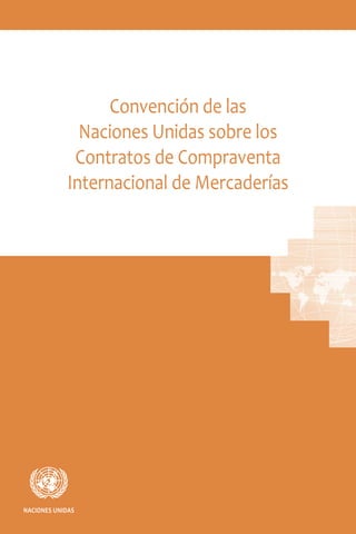 NACIONES UNIDAS
Convención de las
Naciones Unidas sobre los
Contratos de Compraventa
Internacional de Mercaderías
 