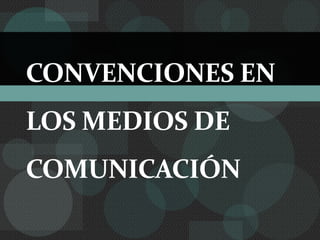 CONVENCIONES EN LOS MEDIOS DE COMUNICACIÓN 