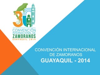 CONVENCIÓN INTERNACIONAL
DE ZAMORANOS

GUAYAQUIL - 2014

 