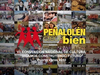 VII CONVENCION NACIONAL DE CULTURA: “SIGAMOS CONSTRUYENDO FUTURO” Puerto Varas 2010 