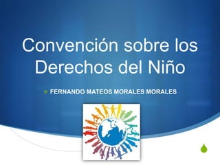 S
Convención sobre los
Derechos del Niño
 FERNANDO MATEOS MORALES MORALES
 
